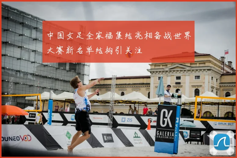 中国女足全家福集结亮相备战世界大赛新名单结构引关注